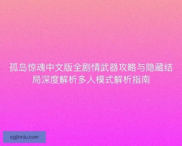 孤岛惊魂中文版全剧情武器攻略与隐藏结局深度解析多人模式解析指南