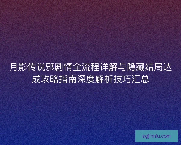 月影传说邪剧情全流程详解与隐藏结局达成攻略指南深度解析技巧汇总