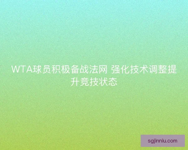 WTA球员积极备战法网 强化技术调整提升竞技状态