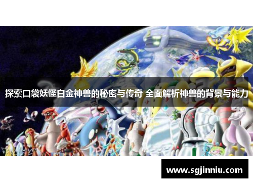 探索口袋妖怪白金神兽的秘密与传奇 全面解析神兽的背景与能力