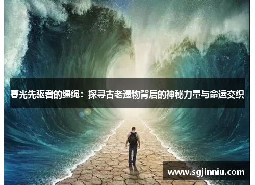 暮光先驱者的缰绳：探寻古老遗物背后的神秘力量与命运交织